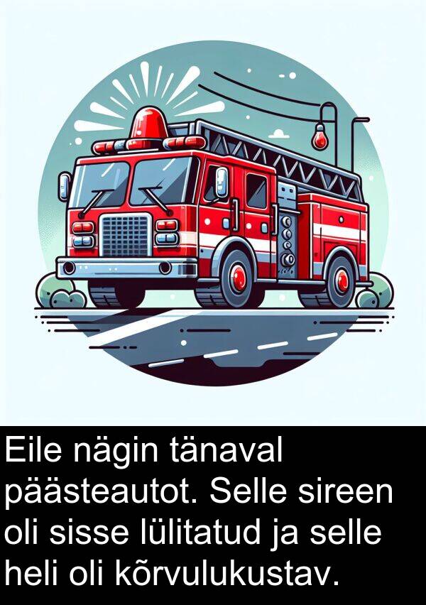 kõrvulukustav: Eile nägin tänaval päästeautot. Selle sireen oli sisse lülitatud ja selle heli oli kõrvulukustav.