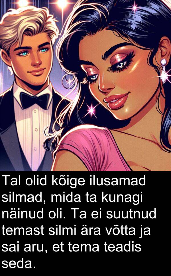 kunagi: Tal olid kõige ilusamad silmad, mida ta kunagi näinud oli. Ta ei suutnud temast silmi ära võtta ja sai aru, et tema teadis seda.