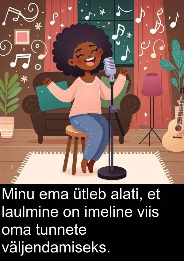 väljendamiseks: Minu ema ütleb alati, et laulmine on imeline viis oma tunnete väljendamiseks.