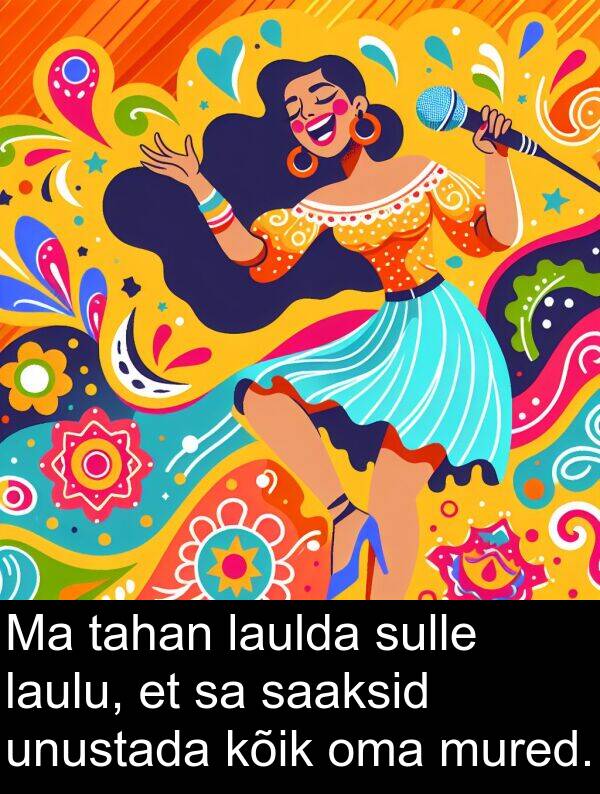 sulle: Ma tahan laulda sulle laulu, et sa saaksid unustada kõik oma mured.