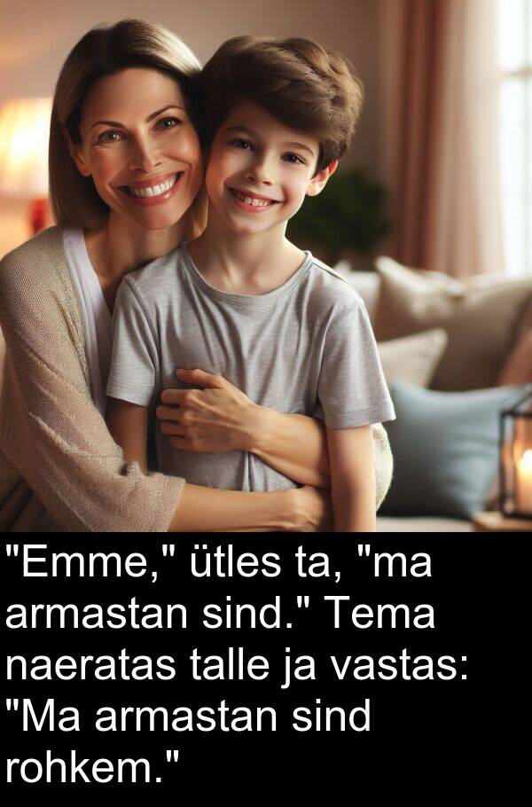 rohkem: "Emme," ütles ta, "ma armastan sind." Tema naeratas talle ja vastas: "Ma armastan sind rohkem."