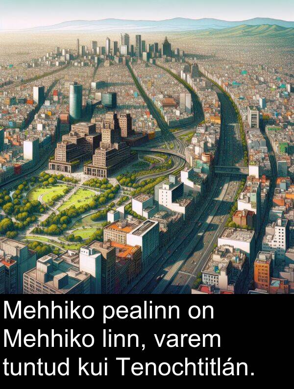 linn: Mehhiko pealinn on Mehhiko linn, varem tuntud kui Tenochtitlán.