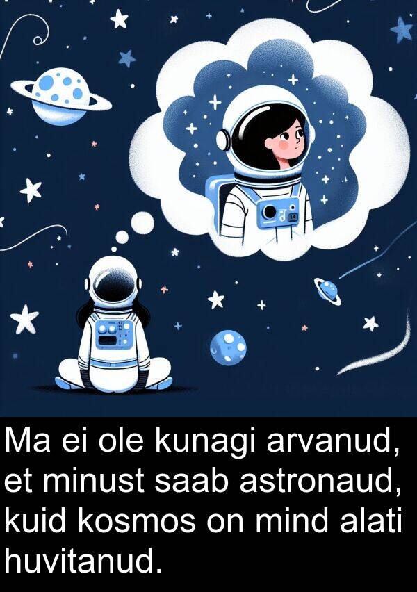 kunagi: Ma ei ole kunagi arvanud, et minust saab astronaud, kuid kosmos on mind alati huvitanud.