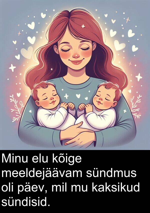 sündisid: Minu elu kõige meeldejäävam sündmus oli päev, mil mu kaksikud sündisid.
