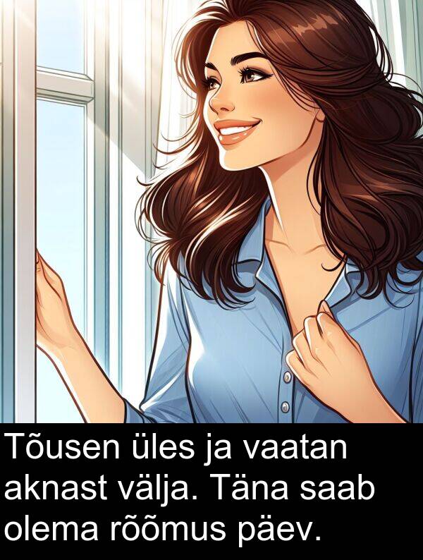 välja: Tõusen üles ja vaatan aknast välja. Täna saab olema rõõmus päev.