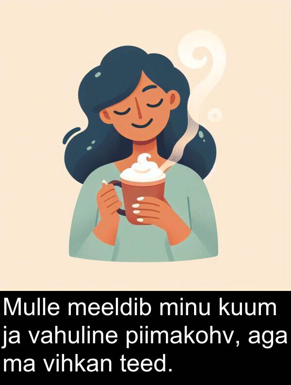 minu: Mulle meeldib minu kuum ja vahuline piimakohv, aga ma vihkan teed.