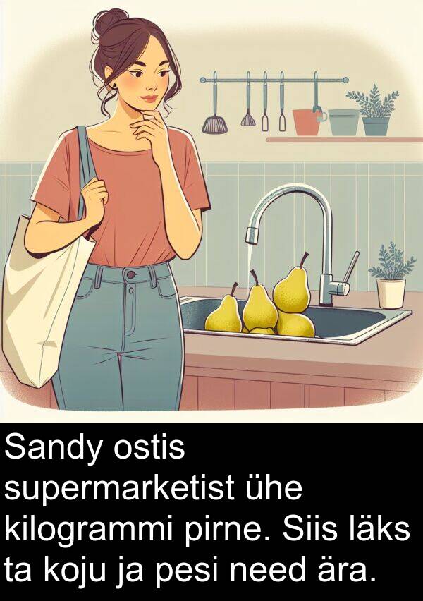 ostis: Sandy ostis supermarketist ühe kilogrammi pirne. Siis läks ta koju ja pesi need ära.