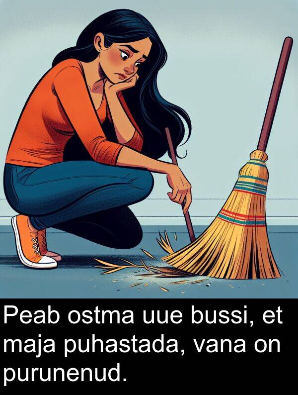 uue: Peab ostma uue bussi, et maja puhastada, vana on purunenud.