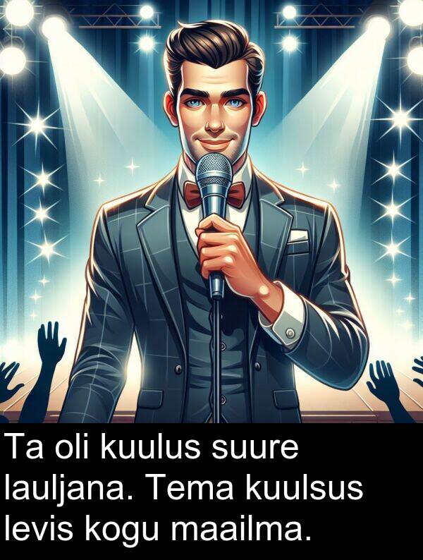 suure: Ta oli kuulus suure lauljana. Tema kuulsus levis kogu maailma.