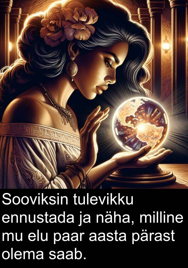 ennustada: Sooviksin tulevikku ennustada ja näha, milline mu elu paar aasta pärast olema saab.