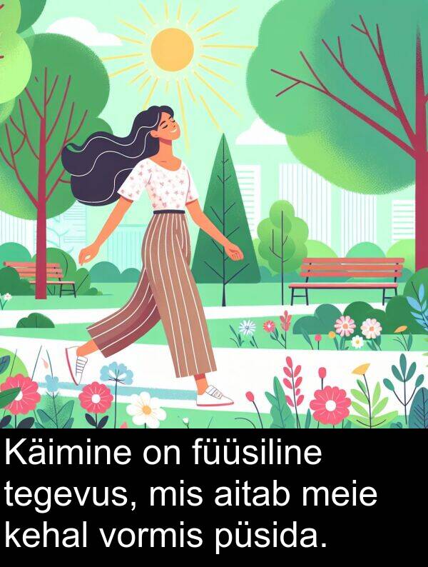vormis: Käimine on füüsiline tegevus, mis aitab meie kehal vormis püsida.