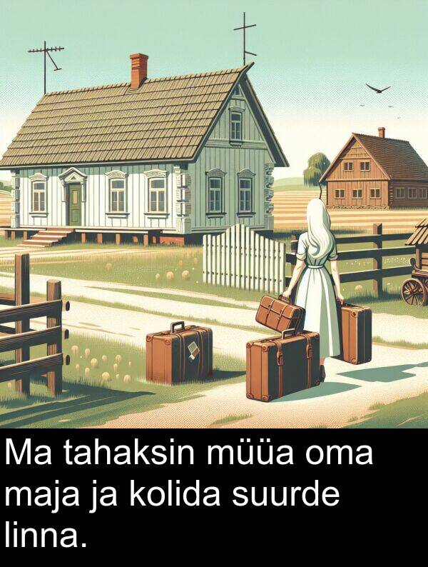 müüa: Ma tahaksin müüa oma maja ja kolida suurde linna.