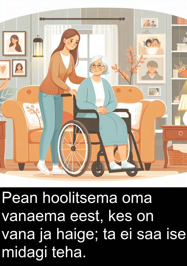 ise: Pean hoolitsema oma vanaema eest, kes on vana ja haige; ta ei saa ise midagi teha.
