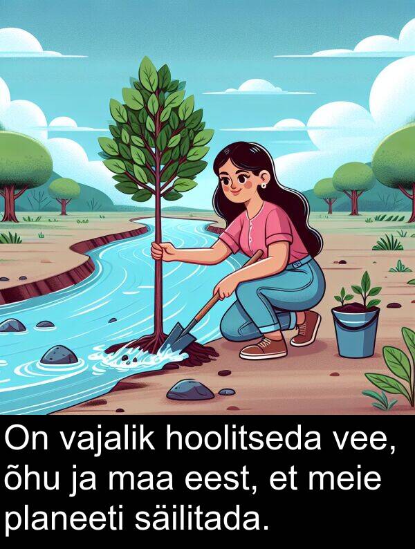 vee: On vajalik hoolitseda vee, õhu ja maa eest, et meie planeeti säilitada.