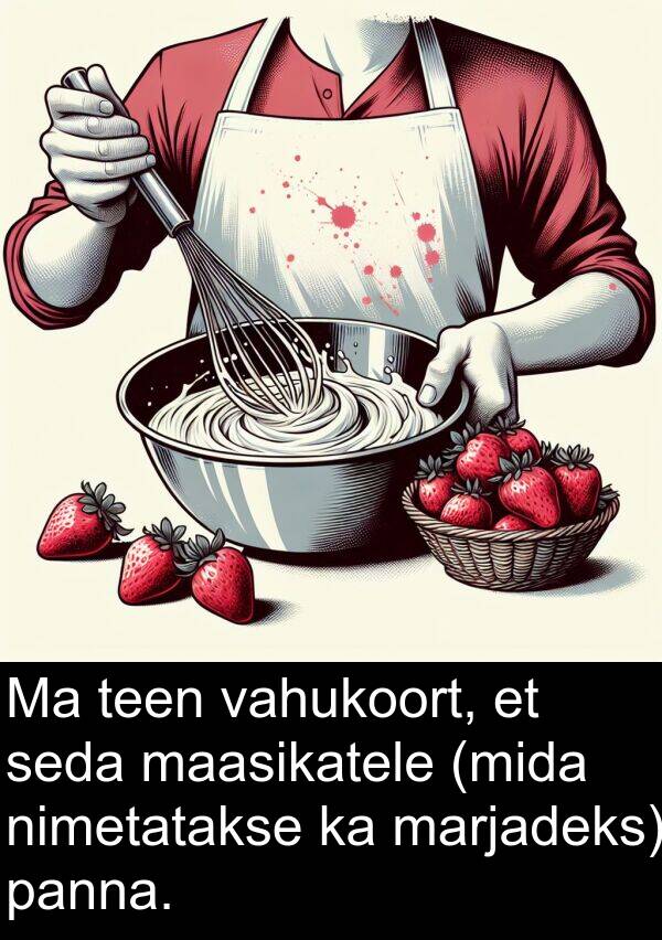 teen: Ma teen vahukoort, et seda maasikatele (mida nimetatakse ka marjadeks) panna.