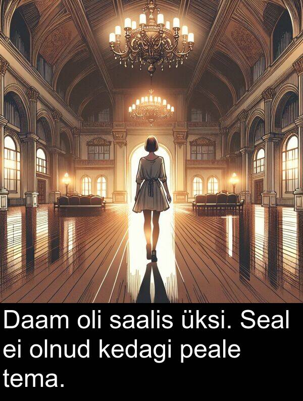 saalis: Daam oli saalis üksi. Seal ei olnud kedagi peale tema.