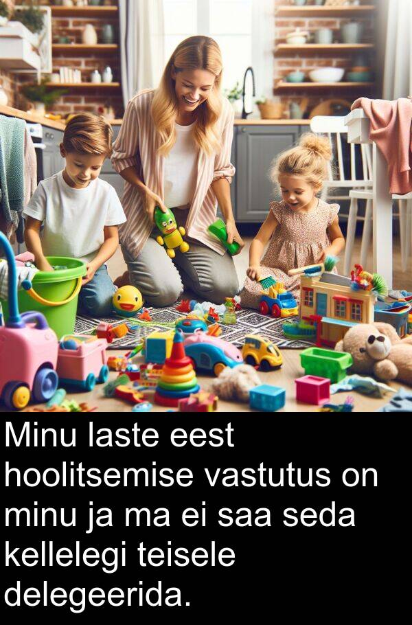 delegeerida: Minu laste eest hoolitsemise vastutus on minu ja ma ei saa seda kellelegi teisele delegeerida.