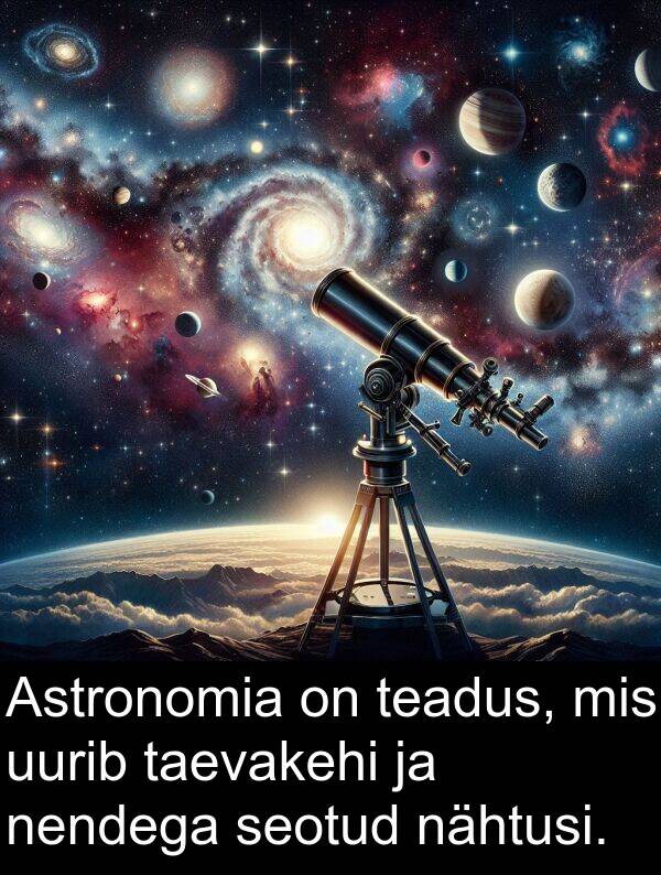 uurib: Astronomia on teadus, mis uurib taevakehi ja nendega seotud nähtusi.