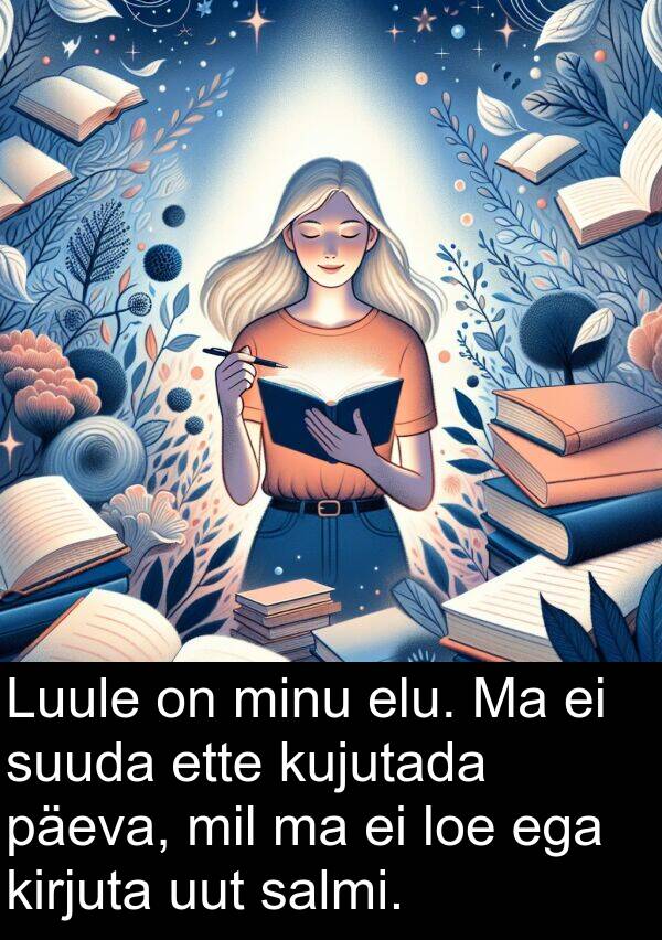 kujutada: Luule on minu elu. Ma ei suuda ette kujutada päeva, mil ma ei loe ega kirjuta uut salmi.