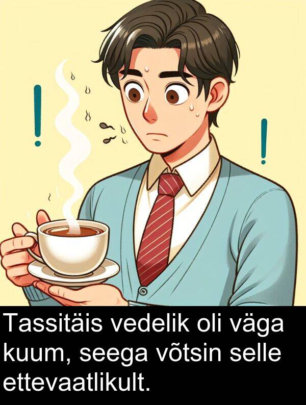 võtsin: Tassitäis vedelik oli väga kuum, seega võtsin selle ettevaatlikult.