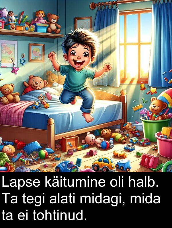 käitumine: Lapse käitumine oli halb. Ta tegi alati midagi, mida ta ei tohtinud.