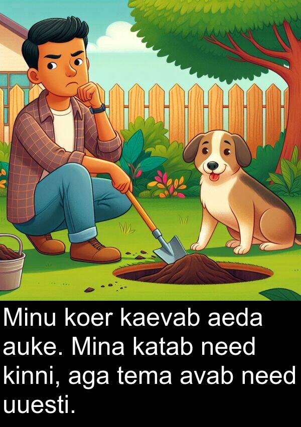 kaevab: Minu koer kaevab aeda auke. Mina katab need kinni, aga tema avab need uuesti.