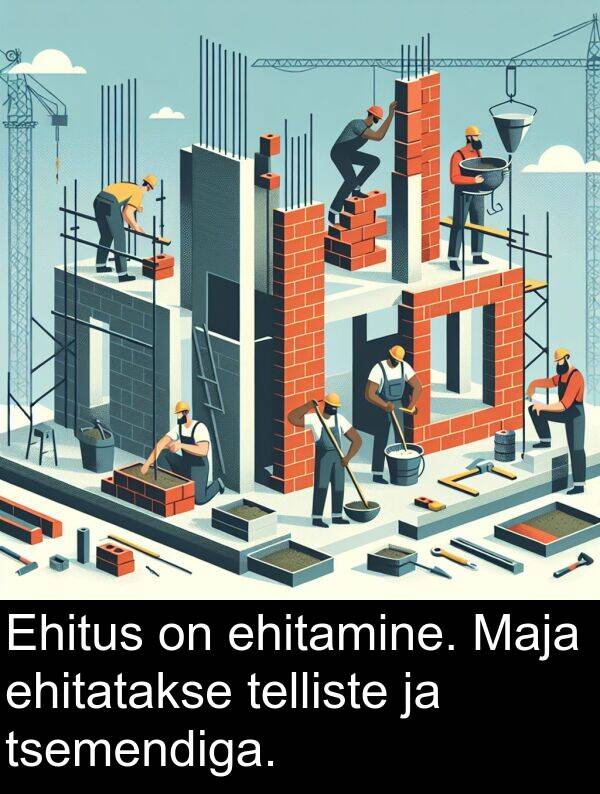 tsemendiga: Ehitus on ehitamine. Maja ehitatakse telliste ja tsemendiga.
