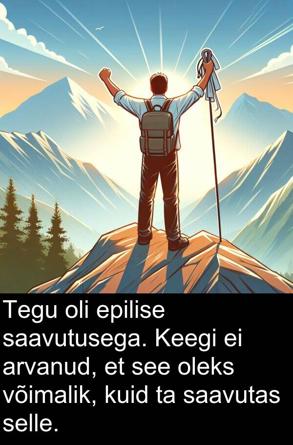 saavutusega: Tegu oli epilise saavutusega. Keegi ei arvanud, et see oleks võimalik, kuid ta saavutas selle.
