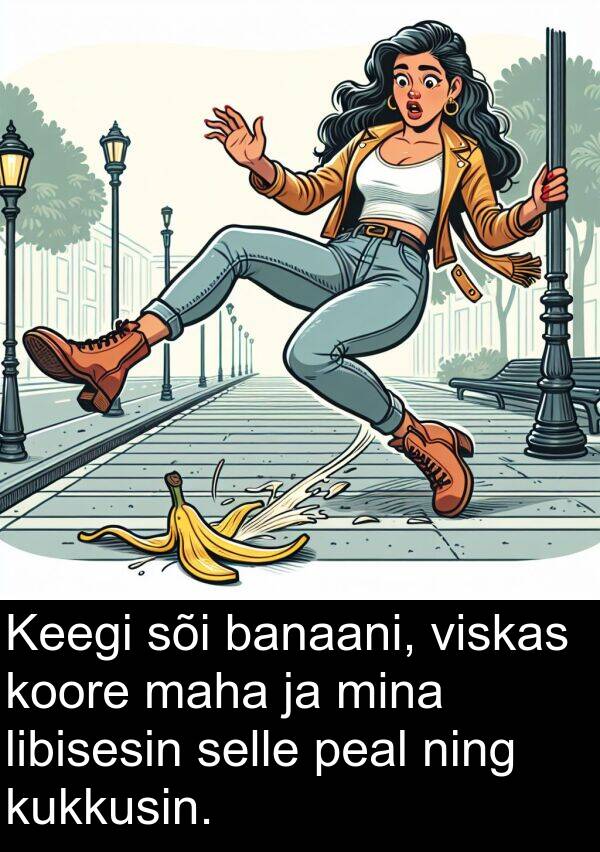 banaani: Keegi sõi banaani, viskas koore maha ja mina libisesin selle peal ning kukkusin.