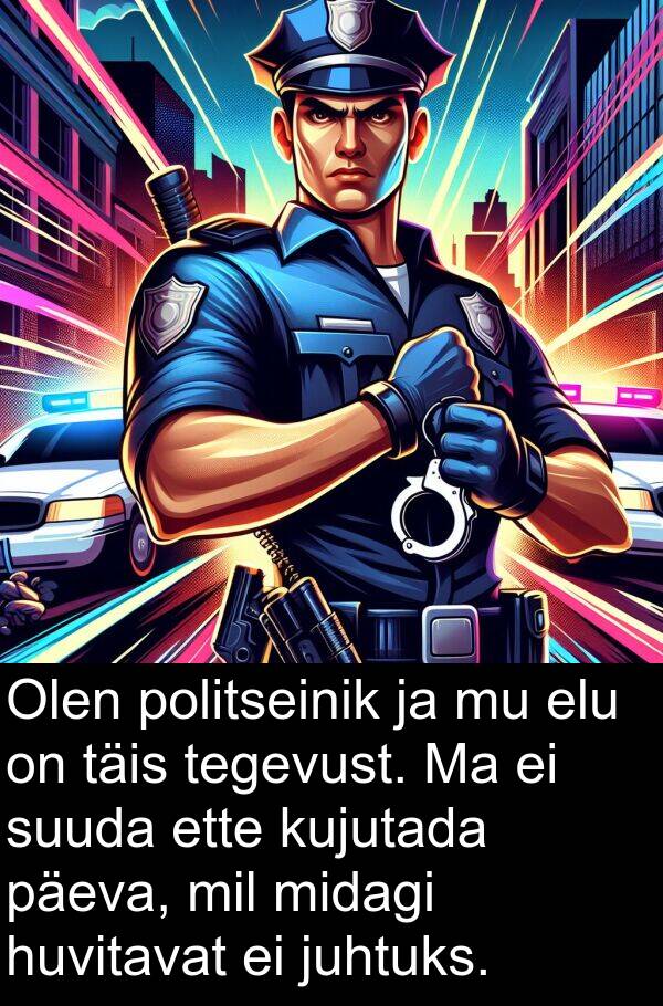 kujutada: Olen politseinik ja mu elu on täis tegevust. Ma ei suuda ette kujutada päeva, mil midagi huvitavat ei juhtuks.