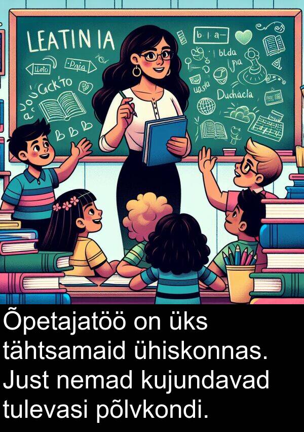 kujundavad: Õpetajatöö on üks tähtsamaid ühiskonnas. Just nemad kujundavad tulevasi põlvkondi.