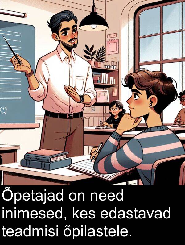 inimesed: Õpetajad on need inimesed, kes edastavad teadmisi õpilastele.