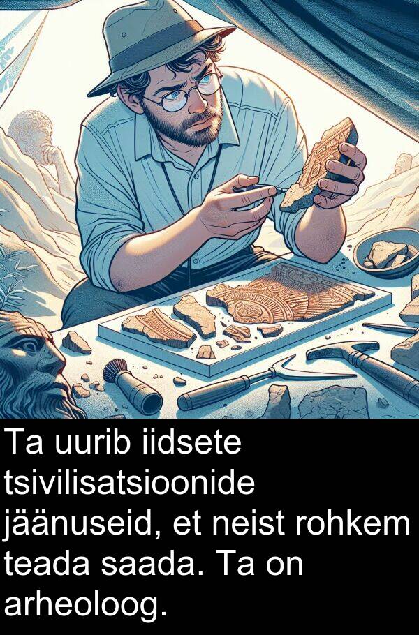 uurib: Ta uurib iidsete tsivilisatsioonide jäänuseid, et neist rohkem teada saada. Ta on arheoloog.