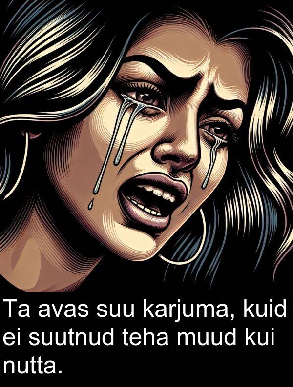 suu: Ta avas suu karjuma, kuid ei suutnud teha muud kui nutta.