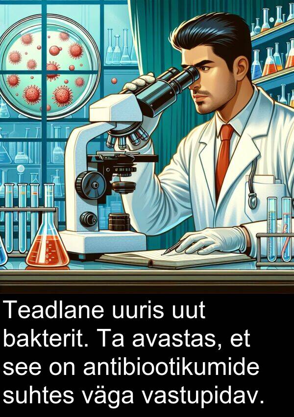 uuris: Teadlane uuris uut bakterit. Ta avastas, et see on antibiootikumide suhtes väga vastupidav.