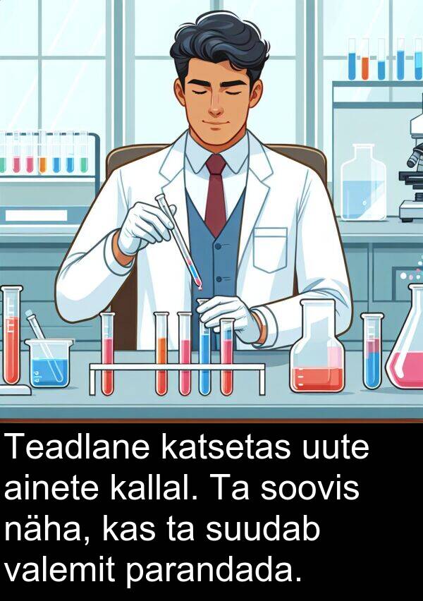 uute: Teadlane katsetas uute ainete kallal. Ta soovis näha, kas ta suudab valemit parandada.