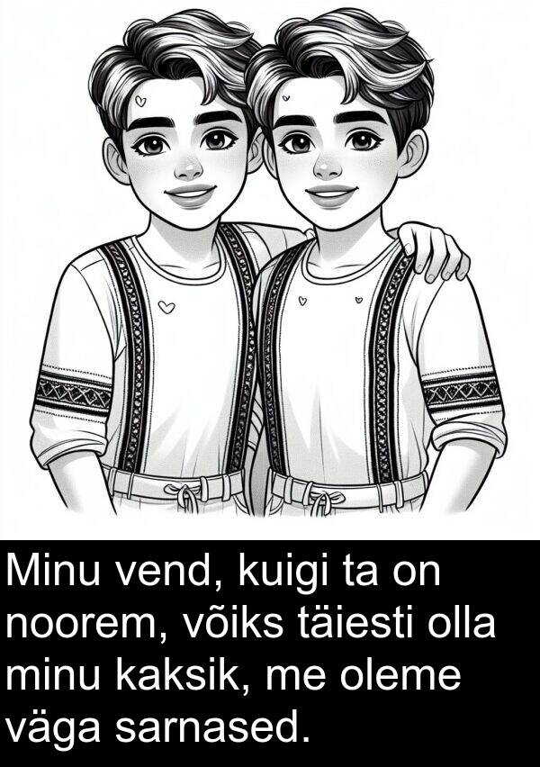 vend: Minu vend, kuigi ta on noorem, võiks täiesti olla minu kaksik, me oleme väga sarnased.