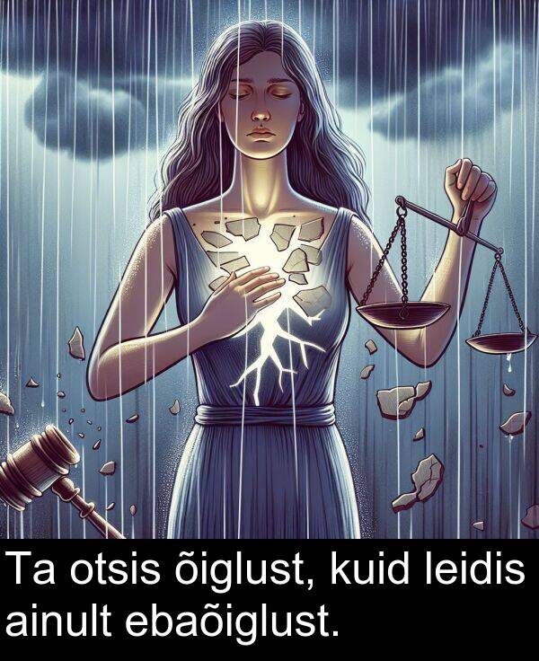 otsis: Ta otsis õiglust, kuid leidis ainult ebaõiglust.
