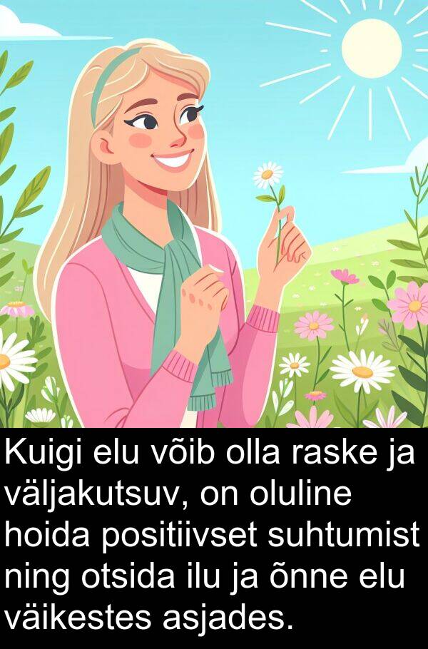 otsida: Kuigi elu võib olla raske ja väljakutsuv, on oluline hoida positiivset suhtumist ning otsida ilu ja õnne elu väikestes asjades.