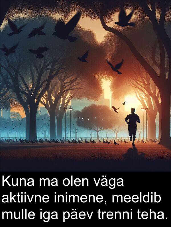 inimene: Kuna ma olen väga aktiivne inimene, meeldib mulle iga päev trenni teha.