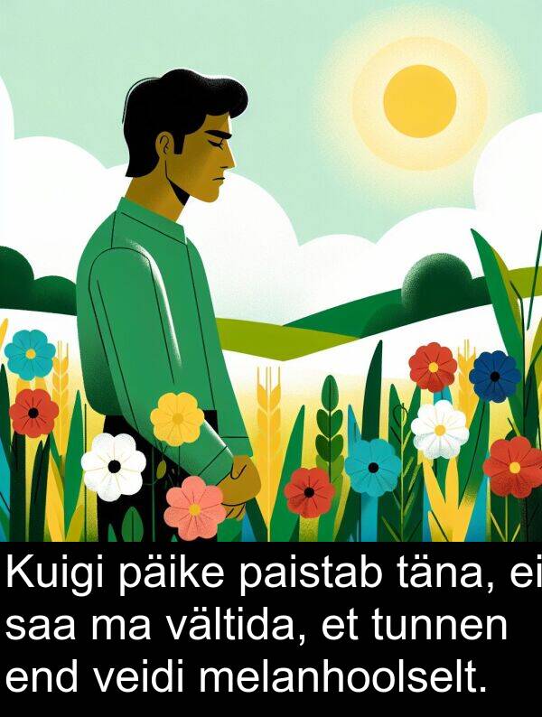 veidi: Kuigi päike paistab täna, ei saa ma vältida, et tunnen end veidi melanhoolselt.