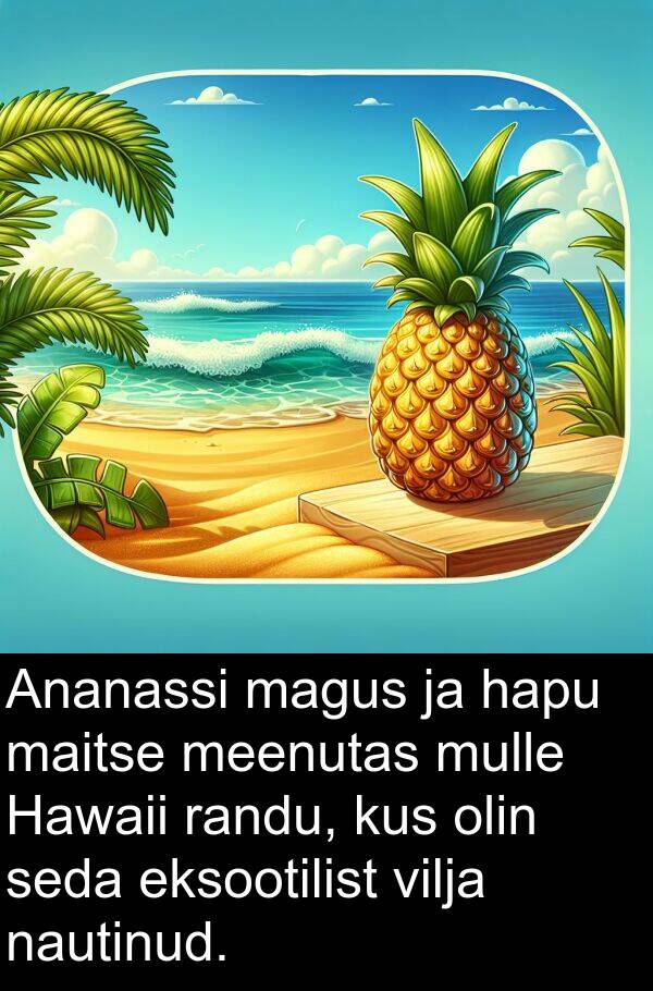 kus: Ananassi magus ja hapu maitse meenutas mulle Hawaii randu, kus olin seda eksootilist vilja nautinud.