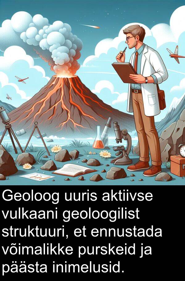 geoloogilist: Geoloog uuris aktiivse vulkaani geoloogilist struktuuri, et ennustada võimalikke purskeid ja päästa inimelusid.