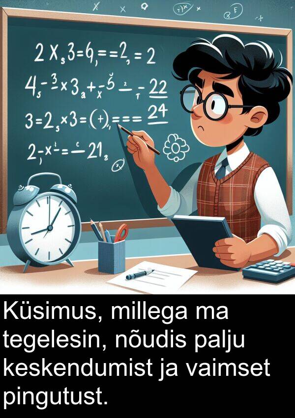 pingutust: Küsimus, millega ma tegelesin, nõudis palju keskendumist ja vaimset pingutust.