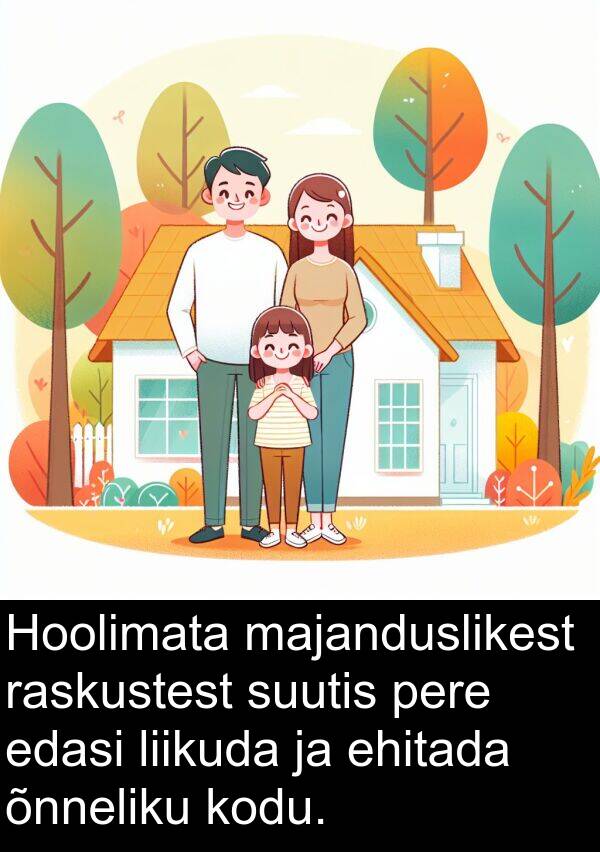 kodu: Hoolimata majanduslikest raskustest suutis pere edasi liikuda ja ehitada õnneliku kodu.