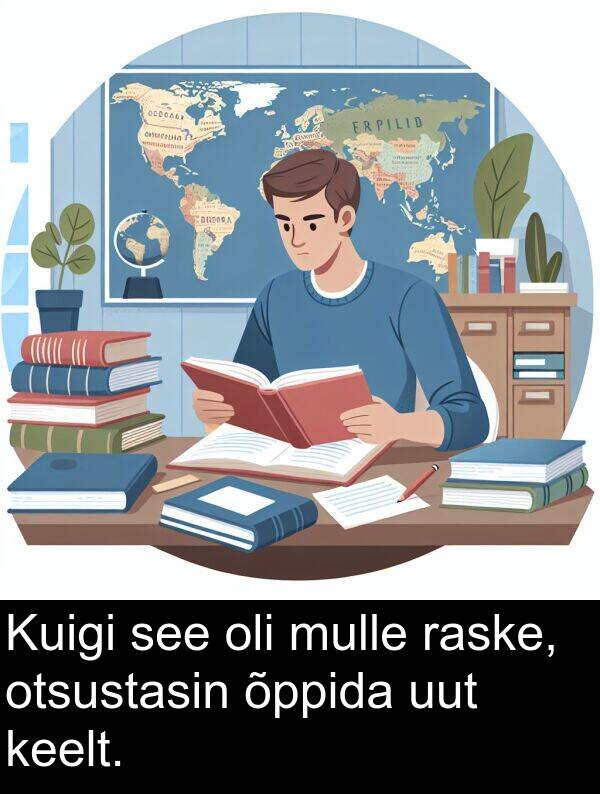 otsustasin: Kuigi see oli mulle raske, otsustasin õppida uut keelt.