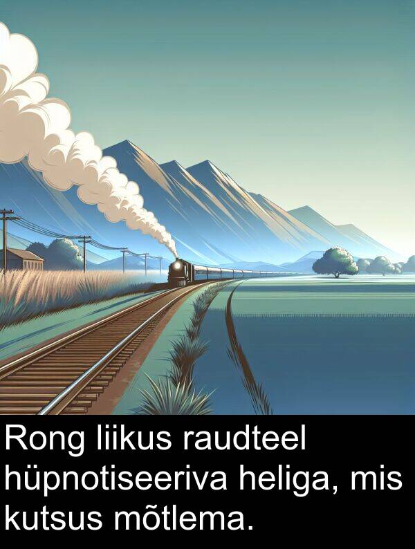 hüpnotiseeriva: Rong liikus raudteel hüpnotiseeriva heliga, mis kutsus mõtlema.