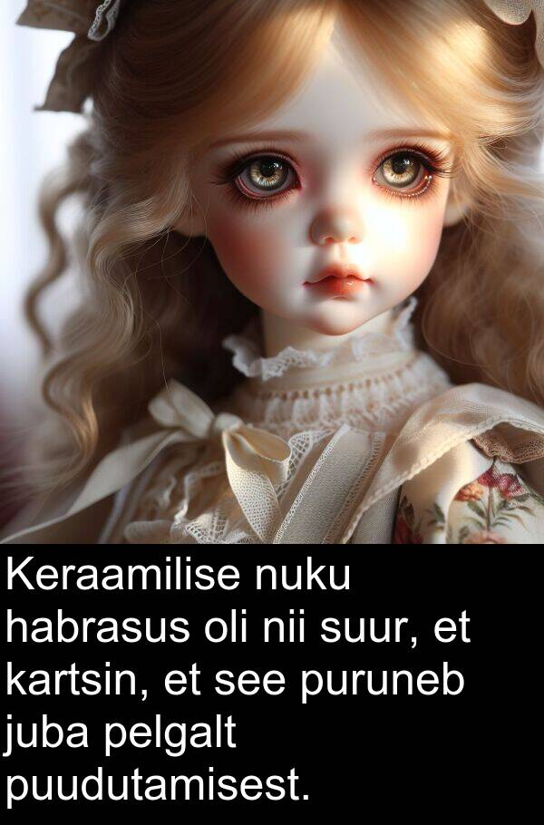 habrasus: Keraamilise nuku habrasus oli nii suur, et kartsin, et see puruneb juba pelgalt puudutamisest.