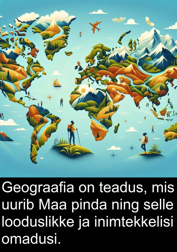 uurib: Geograafia on teadus, mis uurib Maa pinda ning selle looduslikke ja inimtekkelisi omadusi.