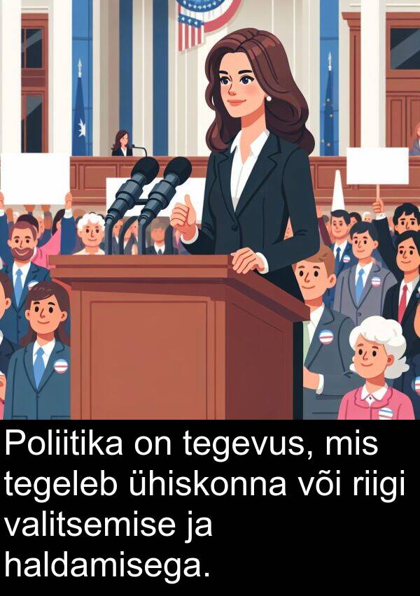 haldamisega: Poliitika on tegevus, mis tegeleb ühiskonna või riigi valitsemise ja haldamisega.